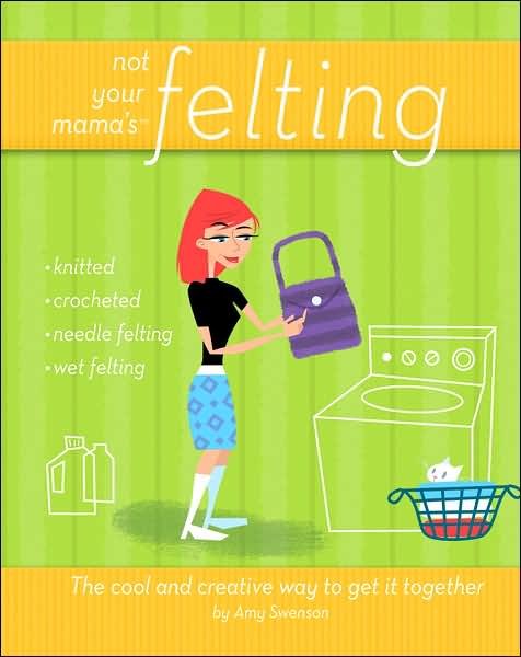 Not Your Mama's Felting: the Cool and Creative Way to Get It Together - Amy Swenson - Kirjat - Turner Publishing Company - 9780470095188 - sunnuntai 1. huhtikuuta 2007