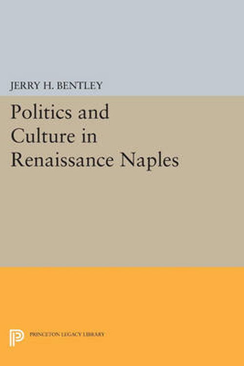 Cover for Jerry H. Bentley · Politics and Culture in Renaissance Naples - Princeton Legacy Library (Paperback Book) (2014)