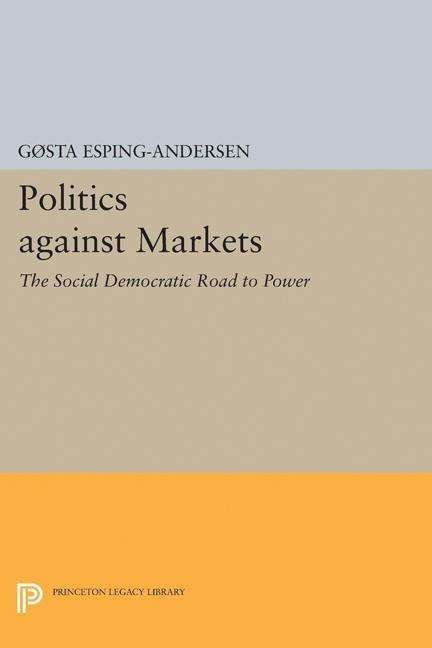 Cover for Gøsta Esping-Andersen · Politics against Markets: The Social Democratic Road to Power - Princeton Legacy Library (Innbunden bok) (2017)