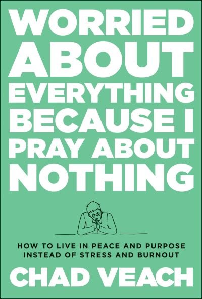 Worried about Everything Because I Pray about No – How to Live with Peace and Purpose Instead of Stress and Burnout - Chad Veach - Books - Baker Publishing Group - 9780764240188 - September 27, 2022