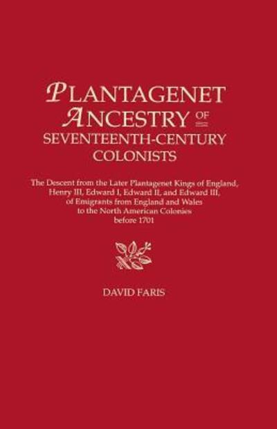 Cover for David Faris · Plantagenet Ancestry of Seventeenth-Century Colonists: The Descent from the Later Plantagenet Kings of England, Henry III, Edward I, Edward II, and Edward III, of Emigrants from England and Wales to the North American Colonies before 1701 (Hardcover Book) [1st edition] (2016)