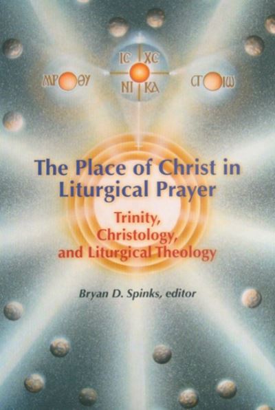 The Place of Christ in Liturgical Prayer: Trinity, Christology, and Liturgical Theology - Bryan D Spinks - Books - Liturgical Press - 9780814660188 - 2008