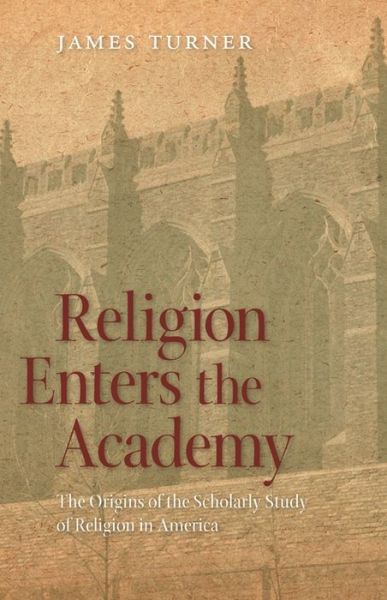 Religion Enters the Academy: The Origins of the Scholarly Study of Religion in America - George H. Shriver Lecture Series in Religion in American History - James Turner - Books - University of Georgia Press - 9780820344188 - December 1, 2012
