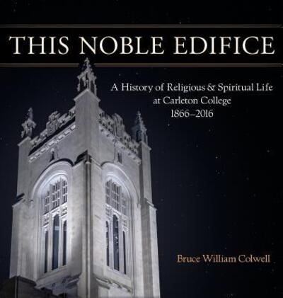 Cover for Bruce William Colwell · This Noble Edifice : A History of Religious and Spiritual Life at Carleton College, 1866-2016 (Hardcover Book) (2017)