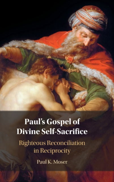 Cover for Moser, Paul (Loyola University, Chicago) · Paul's Gospel of Divine Self-Sacrifice: Righteous Reconciliation in Reciprocity (Hardcover Book) (2022)