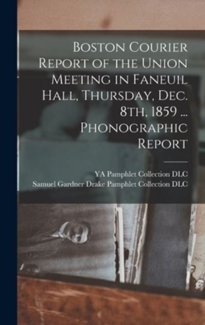 Cover for Ya Pamphlet Collection (Library of Co · Boston Courier Report of the Union Meeting in Faneuil Hall, Thursday, Dec. 8th, 1859 ... Phonographic Report (Hardcover Book) (2021)