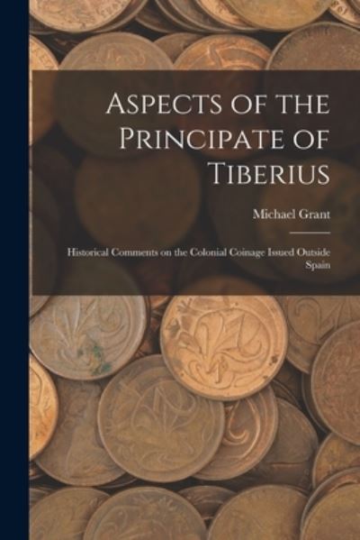 Cover for Michael Grant · Aspects of the Principate of Tiberius; Historical Comments on the Colonial Coinage Issued Outside Spain (Taschenbuch) (2021)