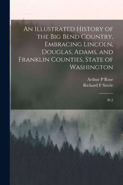 Cover for Richard F. Steele · Illustrated History of the Big Bend Country, Embracing Lincoln, Douglas, Adams, and Franklin Counties, State of Washington (Book) (2022)