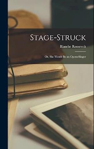 Cover for Blanche Roosevelt · Stage-Struck; or, She Would Be an Opera-Singer (Book) (2022)
