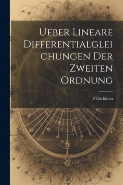 Cover for Félix Klein · Ueber Lineare Differentialgleichungen der Zweiten Ordnung (Book) (2023)