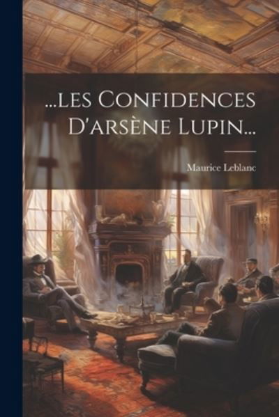 ... les Confidences d'arsène Lupin... - Maurice LeBlanc - Libros - Creative Media Partners, LLC - 9781021834188 - 18 de julio de 2023