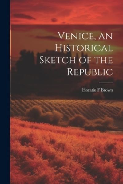 Cover for Horatio F. Brown · Venice, an Historical Sketch of the Republic (Book) (2023)