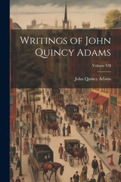 Cover for John Quincy Adams · Writings of John Quincy Adams; Volume VII (Book) (2023)