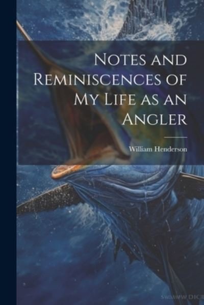 Cover for William Henderson · Notes and Reminiscences of My Life As an Angler (Book) (2023)