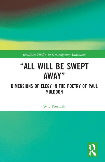 Cover for Wit Pietrzak · “All Will Be Swept Away”: Dimensions of Elegy in the Poetry of Paul Muldoon - Routledge Studies in Contemporary Literature (Hardcover Book) (2022)