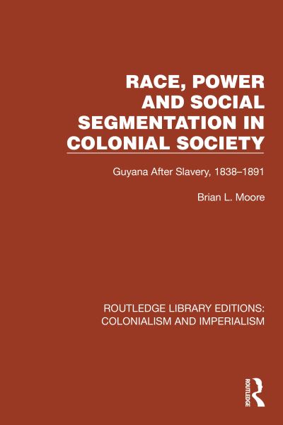 Cover for Brian L. Moore · Race, Power and Social Segmentation in Colonial Society: Guyana After Slavery, 1838–1891 - Routledge Library Editions: Colonialism and Imperialism (Hardcover Book) (2023)