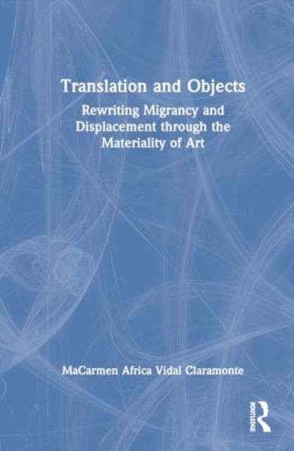 Cover for Mª Carmen Africa Vidal Claramonte · Translation and Objects: Rewriting Migrancy and Displacement through the Materiality of Art (Hardcover Book) (2024)