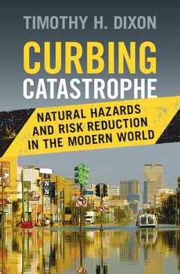 Cover for Dixon, Timothy H. (University of South Florida) · Curbing Catastrophe: Natural Hazards and Risk Reduction in the Modern World (Gebundenes Buch) (2017)
