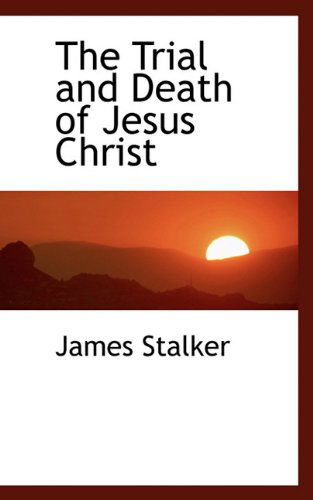 The Trial and Death of Jesus Christ - James Stalker - Books - BiblioLife - 9781117430188 - November 19, 2009