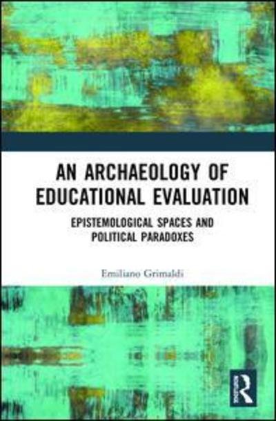 Cover for Grimaldi, Emiliano (University Federico II, Napoli, Italy) · An Archaeology of Educational Evaluation: Epistemological Spaces and Political Paradoxes (Innbunden bok) (2019)