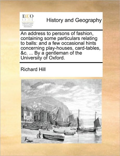 Cover for Richard Hill · An Address to Persons of Fashion, Containing Some Particulars Relating to Balls: and a Few Occasional Hints Concerning Play-houses, Card-tables, &amp;c. ... (Paperback Book) (2010)