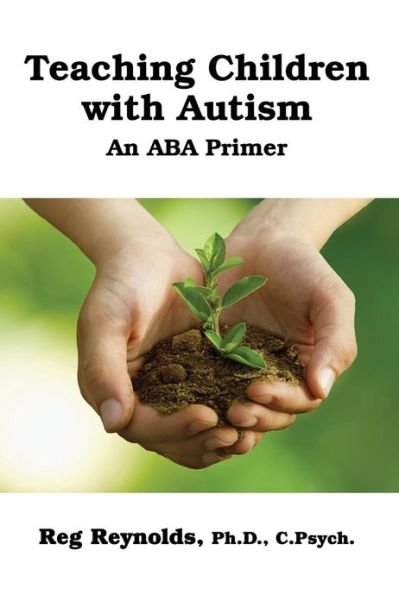 Cover for Pd.d. C.psych. Reg Reynolds · Teachingchildren with Autism: an Aba Primer (Paperback Bog) [Revised / Updated edition] (2013)