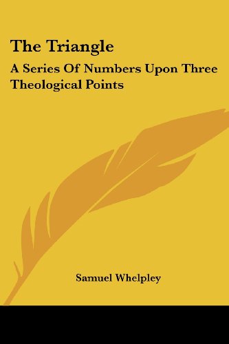 Cover for Samuel Whelpley · The Triangle: a Series of Numbers Upon Three Theological Points (Paperback Book) (2007)