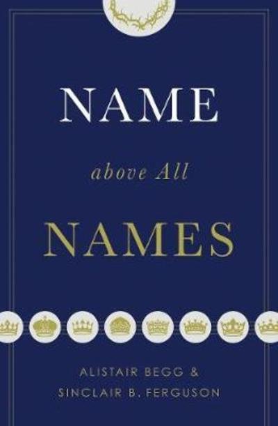 Name above All Names - Alistair Begg - Bøker - Crossway Books - 9781433563188 - 31. mars 2018