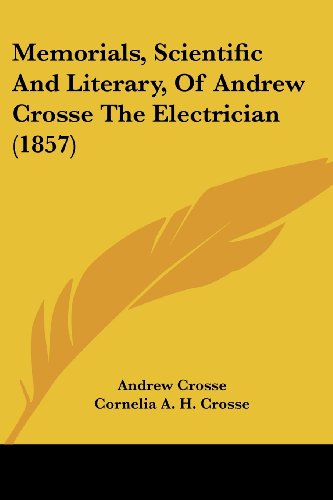 Memorials, Scientific and Literary, of Andrew Crosse the Electrician (1857) - Andrew Crosse - Books - Kessinger Publishing, LLC - 9781437130188 - October 1, 2008