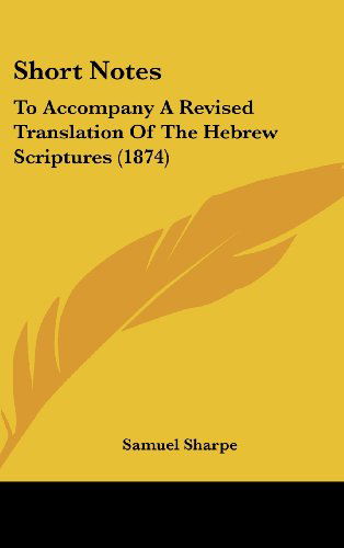 Short Notes: to Accompany a Revised Translation of the Hebrew Scriptures (1874) - Samuel Sharpe - Książki - Kessinger Publishing, LLC - 9781437239188 - 27 października 2008