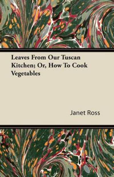 Leaves from Our Tuscan Kitchen; Or, How to Cook Vegetables - Janet Ross - Books - Patterson Press - 9781446082188 - August 25, 2011