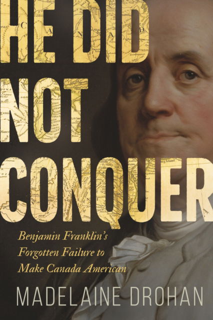 Cover for Madelaine Drohan · He Did Not Conquer: Benjamin Franklin's Forgotten Failure to Make Canada American (Paperback Book) (2025)