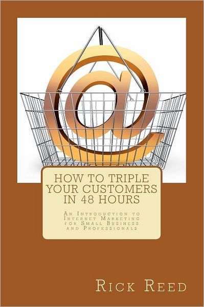 How to Triple Your Customers in 48 Hours: an Introduction to Internet Marketing for Small Business and Professionals - Rick Reed - Livres - Createspace - 9781467968188 - 20 novembre 2011