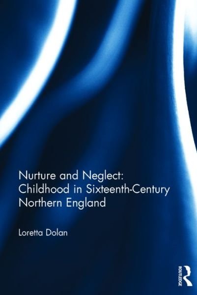 Cover for Dolan, Loretta (University of Western Australia) · Nurture and Neglect: Childhood in Sixteenth-Century Northern England (Gebundenes Buch) (2016)