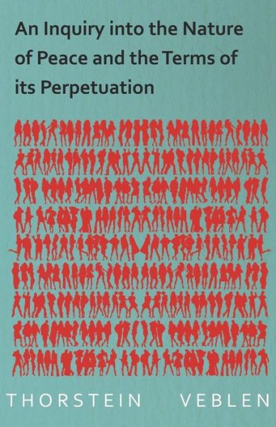 An Inquiry into the Nature of Peace and the Terms of Its Perpetuation - Thorstein Veblen - Books - White Press - 9781473316188 - December 11, 2014