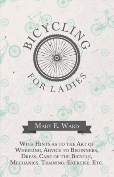 Cover for Mary E Ward · Bicycling for Ladies - With Hints as to the Art of Wheeling, Advice to Beginners, Dress, Care of the Bicycle, Mechanics, Training, Exercise, Etc. (Paperback Bog) (2016)