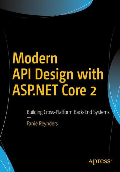 Cover for Fanie Reynders · Modern API Design with ASP.NET Core 2: Building Cross-Platform Back-End Systems (Paperback Book) [1st edition] (2018)