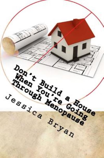 Cover for Jessica Bryan · Don't Build a House when You're Going Through Menopause: Sane Advice for a Crazy World (Paperback Book) (2014)