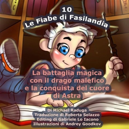 Cover for Michael Raduga · Le Fiabe Di Fasilandia - 10: La Battaglia Magica Con Il Drago Malefico E La Conquista Del Cuore Di Astra (Taschenbuch) (2015)