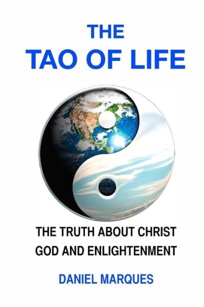 The Tao of Life: the Truth About Christ, God and Enlightenment - Daniel Marques - Bücher - Createspace - 9781508829188 - 11. März 2015
