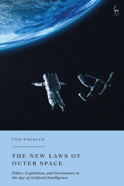 Cover for Pagallo, Ugo (University of Turin, Italy) · The New Laws of Outer Space: Ethics, Legislation, and Governance in the Age of Artificial Intelligence (Inbunden Bok) (2024)