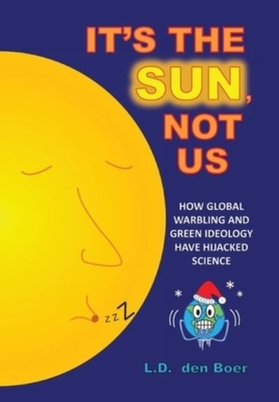 Cover for L D Den Boer · It's The Sun, Not Us: How Global Warbling and Green Ideology have Hijacked Science (Hardcover bog) (2019)