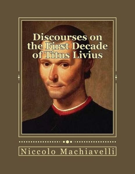 Discourses on the First Decade of Titus Livius - Niccolo Machiavelli - Livros - Createspace Independent Publishing Platf - 9781535546188 - 28 de julho de 2016