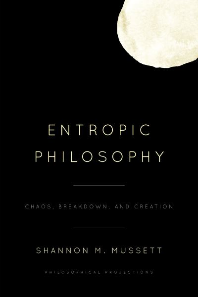 Cover for Shannon M. Mussett · Entropic Philosophy: Chaos, Breakdown, and Creation (Taschenbuch) (2023)