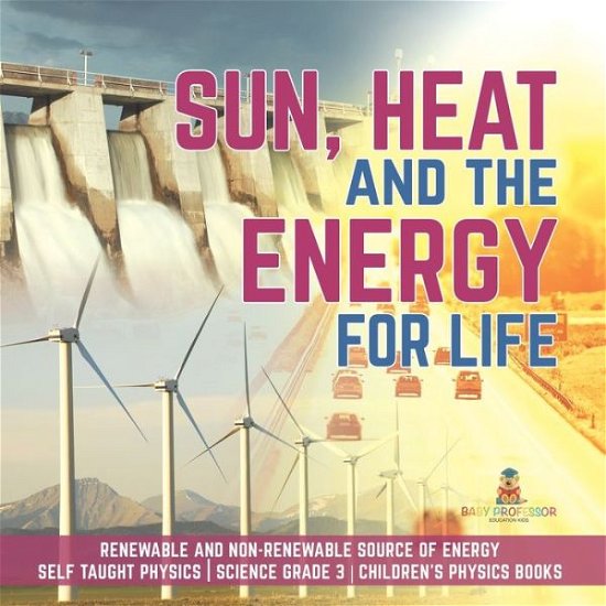 Cover for Baby Professor · Sun, Heat and the Energy for Life Renewable and Non-Renewable Source of Energy Self Taught Physics Science Grade 3 Children's Physics Books (Paperback Bog) (2021)