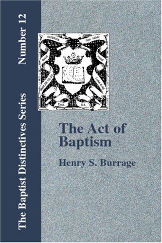 The Act of Baptism in the History of the Christian Church - Henry S. Burrage - Books - Baptist Standard Bearer, Inc. - 9781579784188 - September 15, 2006