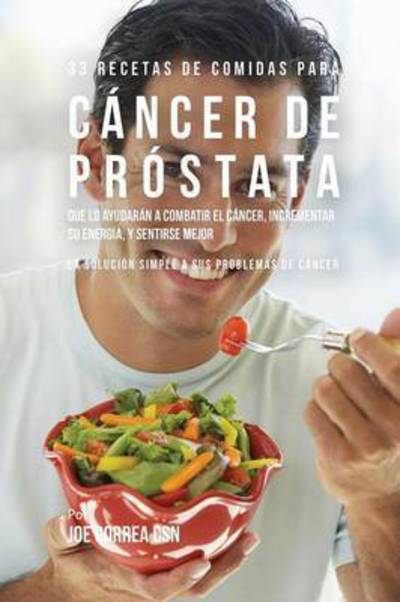 Cover for Joe Correa · 33 Recetas de Comidas Para Cancer de Prostata Que Lo Ayudaran A Combatir El Cancer, Incrementar Su Energia, y Sentirse Mejor (Paperback Book) (2016)