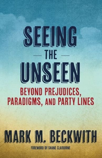 Cover for Beckwith, Mark M. (https:/ / braverangels.org/, Braver Angels (United States)) · Seeing the Unseen: Beyond Prejudices, Paradigms, and Party Lines (Paperback Book) (2022)
