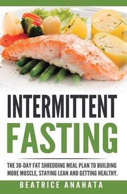 Cover for Beatrice Anahata · Intermittent Fasting: The 30-Day Fat shredding meal plan to building more muscle, staying lean and getting (Hardcover Book) (2019)