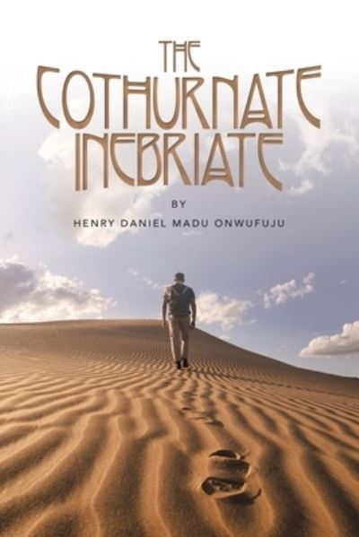 Cothurnate Inebriate - Henry Daniel Madu Onwufuju - Books - Xlibris Corporation LLC - 9781669890188 - July 26, 2023